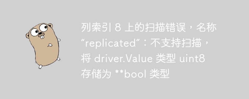 列索引 8 上的扫描错误，名称“replicated”：不支持扫描，将 driver.value 类型 uint8 存储为 **bool 类型