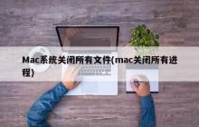 Mac系统关闭所有文件(mac关闭所有进程)
