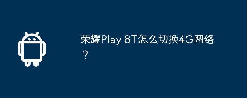 荣耀play 8t怎么切换4g网络？