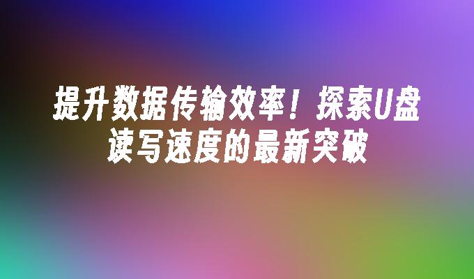 データ通信効率を向上！ U ディスクの読み取りおよび書き込み速度における最新の画期的な進歩を探る