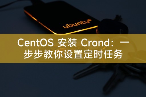 CentOS 安装 Crond：一步步教你设置定时任务