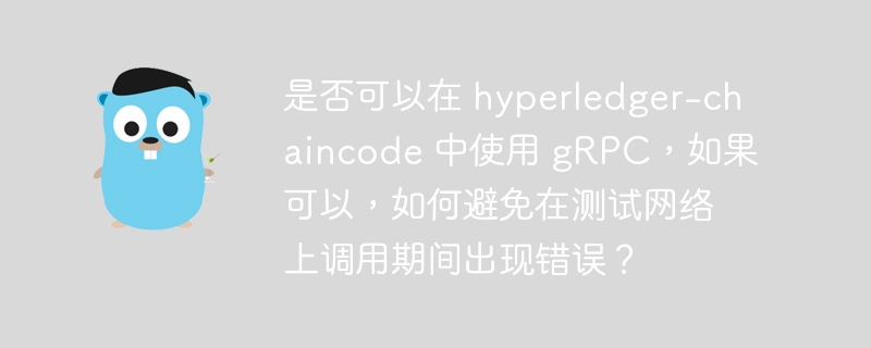 是否可以在 hyperledger-chaincode 中使用 grpc，如果可以，如何避免在测试网络上调用期间出现错误？