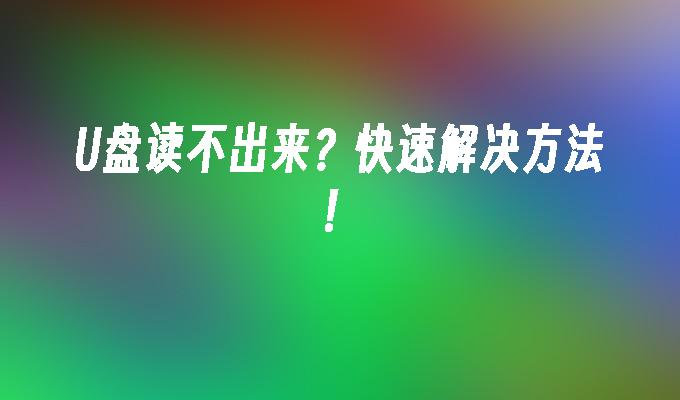 U盘读不出来?快速解决方法!