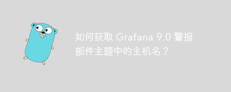 如何获取 grafana 9.0 警报邮件主题中的主机名？