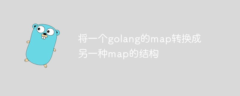 将一个golang的map转换成另一种map的结构