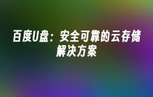 百度U盘:安全可靠的云存储解决方案