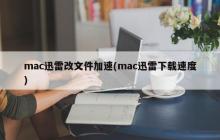 mac迅雷改文件加速(mac迅雷下载速度)