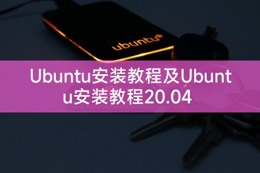 Ubuntu安装教程及Ubuntu安装教程20.04