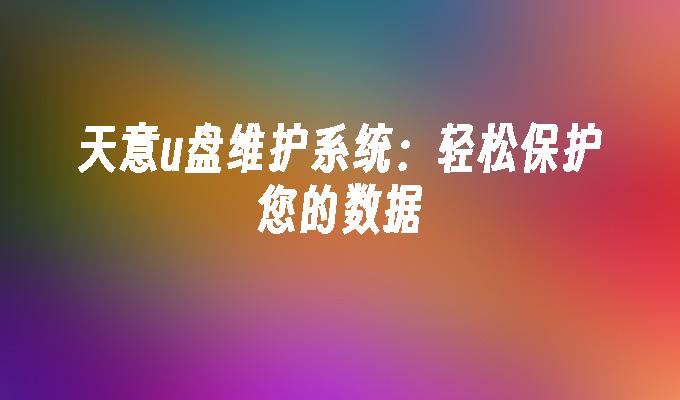 天意u盘维护系统：轻松保护您的数据