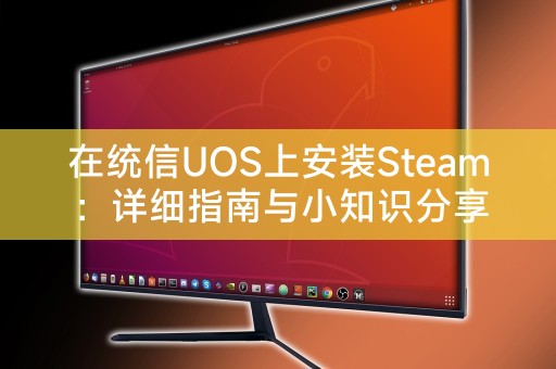 在统信UOS上安装Steam：详细指南与小知识分享