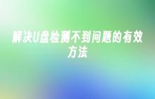 解决U盘检测不到问题的有效方法