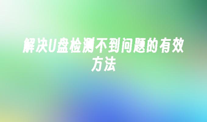 解决U盘检测不到问题的有效方法