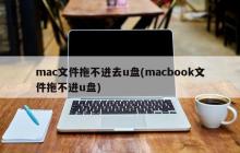 mac文件拖不进去u盘(macbook文件拖不进u盘)