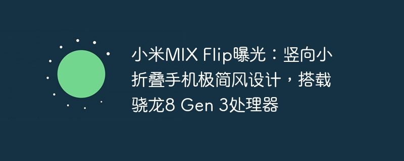 小米mix flip曝光:竖向小折叠手机极简风设计,搭载骁龙8 gen 3处理器