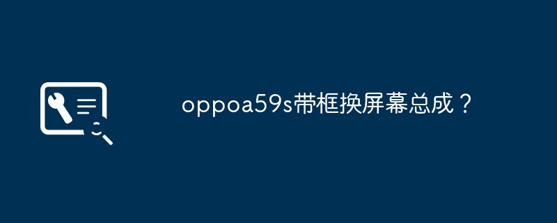 oppoa59s带框换屏幕总成？