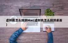 虚拟机怎么回到Mac(虚拟机怎么回到桌面)