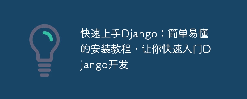 快速上手django：简单易懂的安装教程，让你快速入门django开发