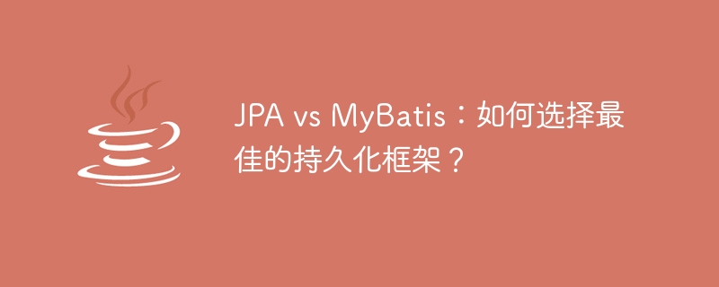 jpa vs mybatis：如何选择最佳的持久化框架？