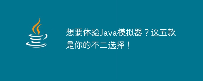 想要体验java模拟器？这五款是你的不二选择！