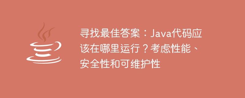 寻找最佳答案：java代码应该在哪里运行？考虑性能、安全性和可维护性
