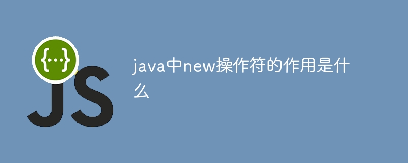 java中new操作符的作用是什么
