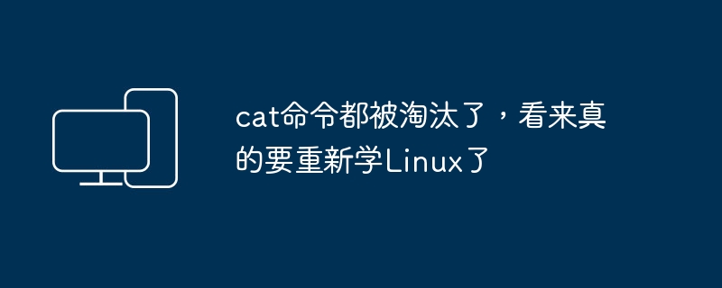 cat命令都被淘汰了，看来真的要重新学linux了