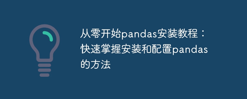 从零开始pandas安装教程：快速掌握安装和配置pandas的方法