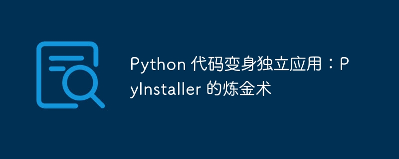 python 代码变身独立应用：pyinstaller 的炼金术