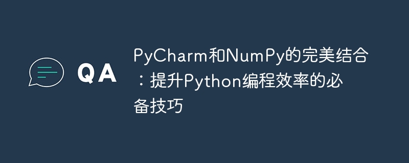 pycharm和numpy的完美结合：提升python编程效率的必备技巧
