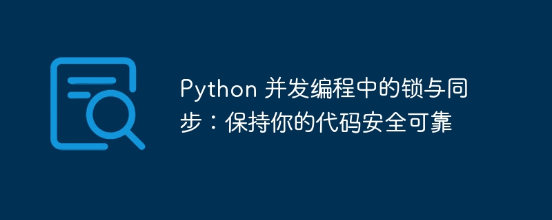 python 并发编程中的锁与同步：保持你的代码安全可靠