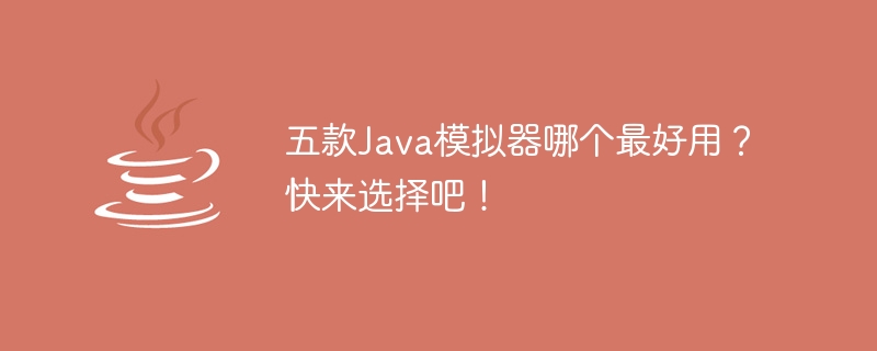 五款java模拟器哪个最好用？快来选择吧！