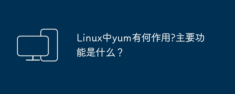 linux中yum有何作用?主要功能是什么？