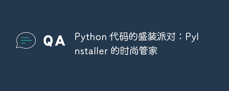 python 代码的盛装派对：pyinstaller 的时尚管家