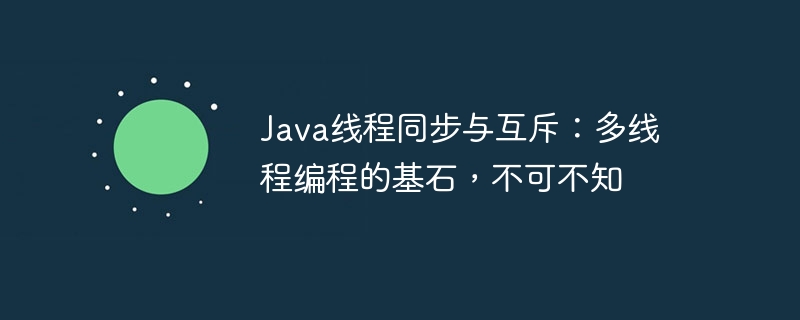 Java-Thread-Synchronisation und gegenseitiger Ausschluss: Der Grundstein der Multithread-Programmierung muss bekannt sein