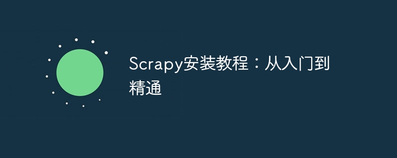 scrapy安装教程：从入门到精通