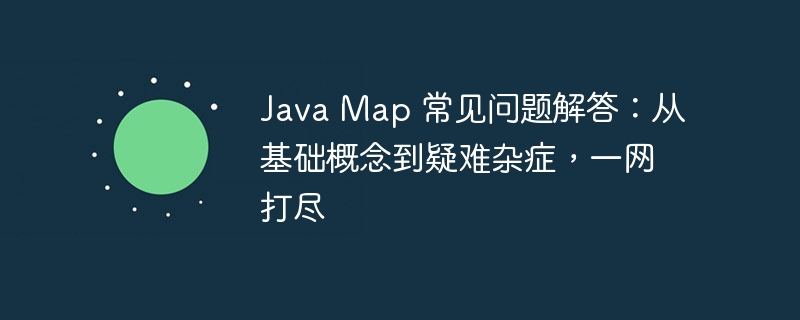 java map 常见问题解答：从基础概念到疑难杂症，一网打尽