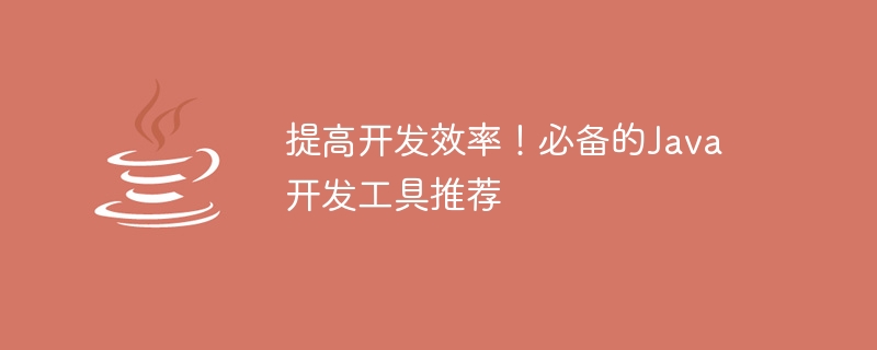提高开发效率！必备的java开发工具推荐