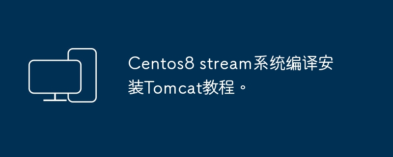 centos8 stream系统编译安装tomcat教程。