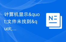 计算机显示"文件未找到"的含义及解决办法
