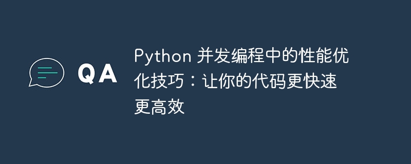 python 并发编程中的性能优化技巧：让你的代码更快速更高效