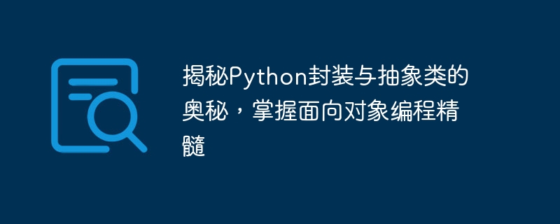 揭秘python封装与抽象类的奥秘，掌握面向对象编程精髓