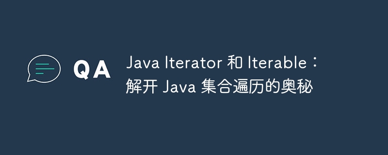 java iterator 和 iterable：解开 java 集合遍历的奥秘