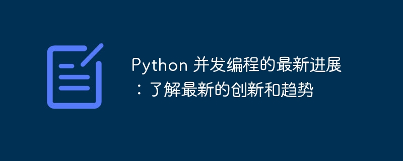 python 并发编程的最新进展：了解最新的创新和趋势