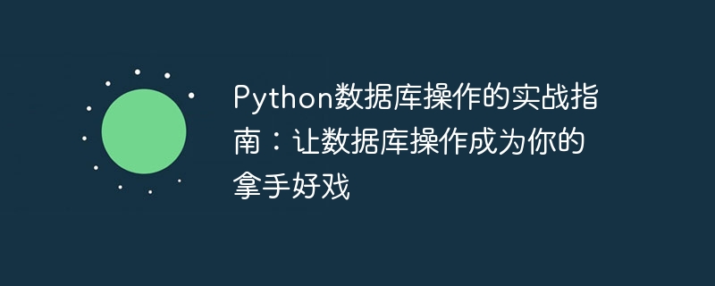 Python資料庫操作的實戰指南：讓資料庫操作成為你的拿手好戲