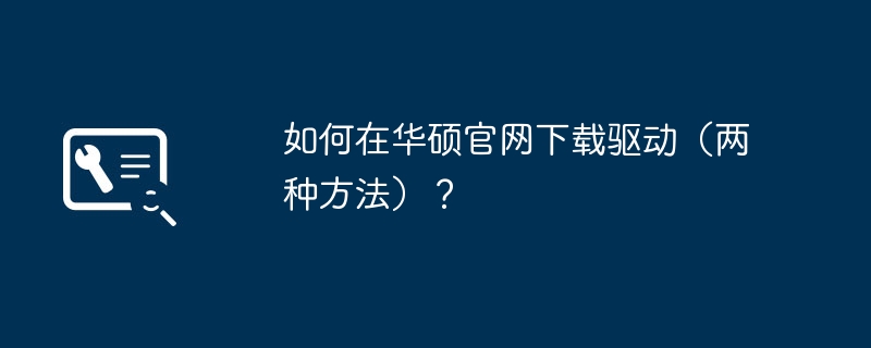 如何在华硕官网下载驱动（两种方法）？