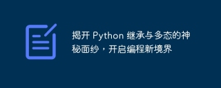 揭开 Python 继承与多态的神秘面纱,开启编程新境界