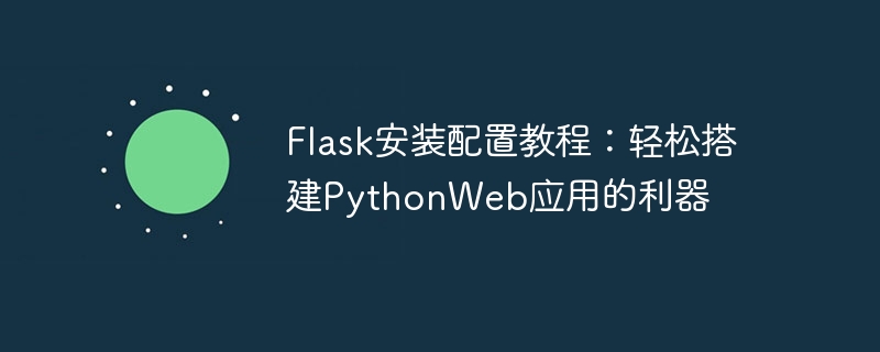 flask安装配置教程：轻松搭建pythonweb应用的利器