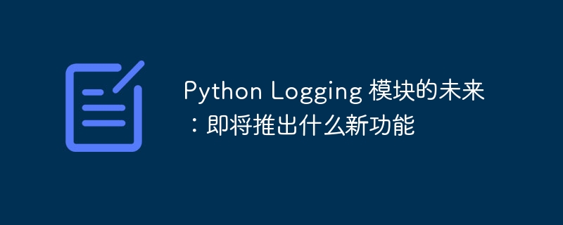 python logging 模块的未来：即将推出什么新功能