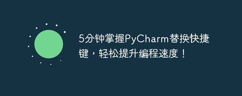 5分钟掌握pycharm替换快捷键，轻松提升编程速度！