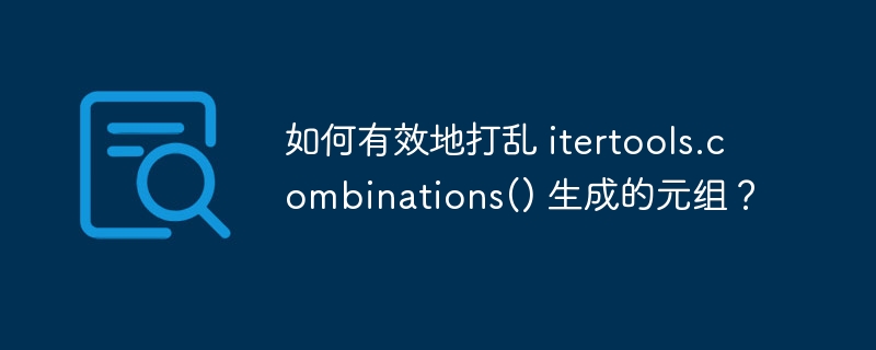 如何有效地打乱 itertools.combinations() 生成的元组？